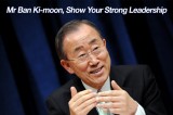 Mr Ban Ki-moon, Show Your Strong Leadership